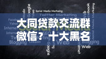 大同贷款交流群微信？十大黑名单贷款平台推荐