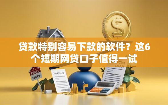贷款特别容易下款的软件？这6个短期网贷口子值得一试
