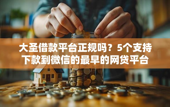 大圣借款平台正规吗?5个支持下款到微信的最早的网贷平台 大圣借款平台正规吗?5个支持下款到微信的最早的网贷平台