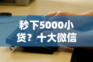 秒下5000小贷？十大微信公众号黑启平台还可以贷款推荐