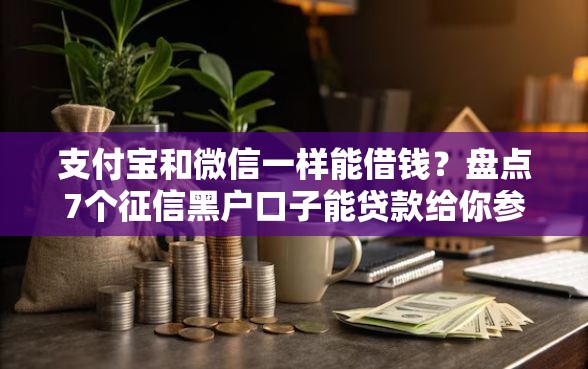 支付宝和微信一样能借钱？盘点7个征信黑户口子能贷款给你参考