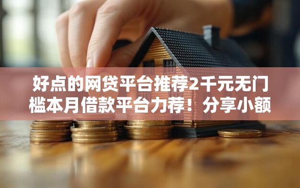 好点的网贷平台推荐2千元无门槛本月借款平台力荐!分享小额网贷口子2千元无门槛借款 好点的网贷平台推荐2千元无门槛本月借款平台力荐!分享小额网贷口子2千元无门槛借款