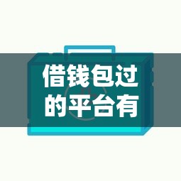 借钱包过的平台有哪些(最新发布!)10个网贷平台额度高易通过 借钱包过的平台有哪些(最新发布!)10个网贷平台额度高易通过