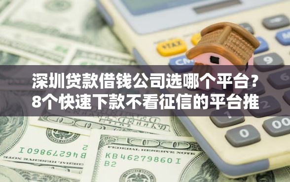 深圳贷款借钱公司选哪个平台？8个快速下款不看征信的平台推荐