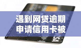 遇到网贷逾期申请信用卡被拒怎么办？或可尝试这7个满19岁可以借款的平台