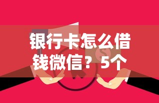 银行卡怎么借钱微信？5个靠谱和安逸花一样的平台还推荐