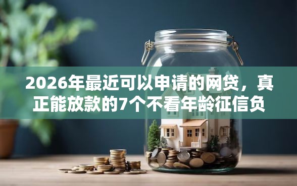 2026年最近可以申请的网贷，真正能放款的7个不看年龄征信负债的口子推荐