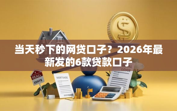 当天秒下的网贷口子？2026年最新发的6款贷款口子