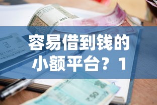 容易借到钱的小额平台？10个靠谱征信花了也能下款的平台推荐