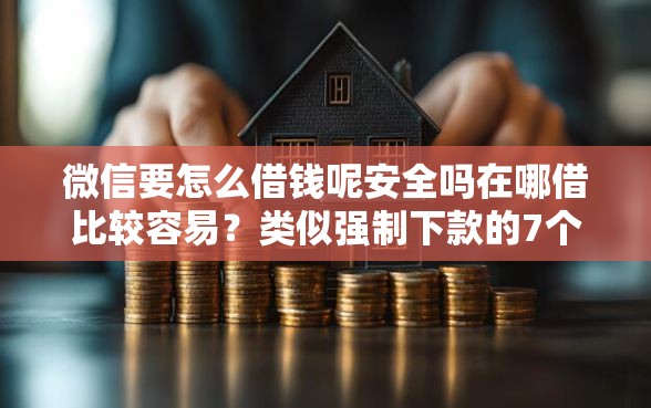 微信要怎么借钱呢安全吗在哪借比较容易？类似强制下款的7个口子参考