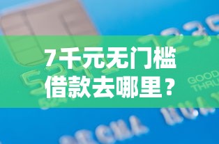7千元无门槛借款去哪里?恒车融好下款吗看这8个平台 7千元无门槛借款去哪里?恒车融好下款吗看这8个平台