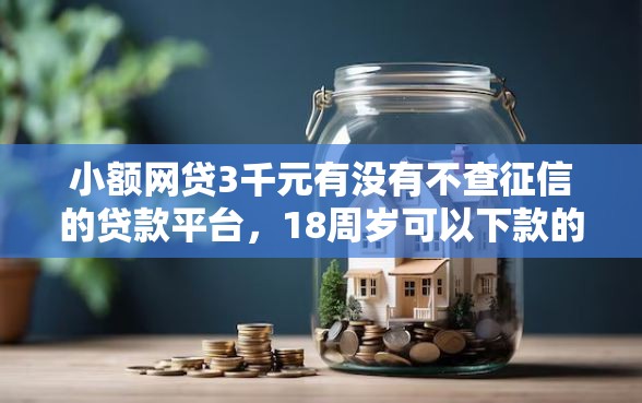 小额网贷3千元有没有不查征信的贷款平台，18周岁可以下款的网贷的8个平台介绍