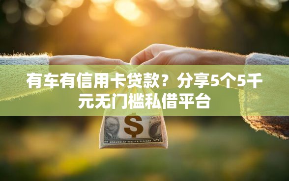 有车有信用卡贷款？分享5个5千元无门槛私借平台