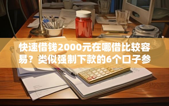 快速借钱2000元在哪借比较容易？类似强制下款的6个口子参考