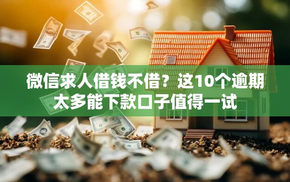 微信求人借钱不借?这10个逾期太多能下款口子值得一试 微信求人借钱不借?这10个逾期太多能下款口子值得一试