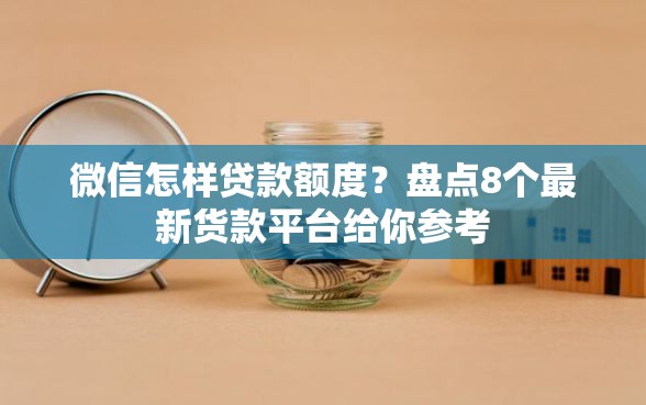 微信怎样贷款额度?盘点8个最新货款平台给你参考 微信怎样贷款额度?盘点8个最新货款平台给你参考