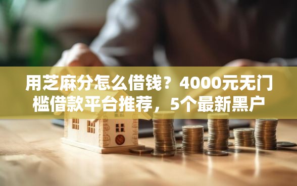 用芝麻分怎么借钱？4000元无门槛借款平台推荐，5个最新黑户口子盘点