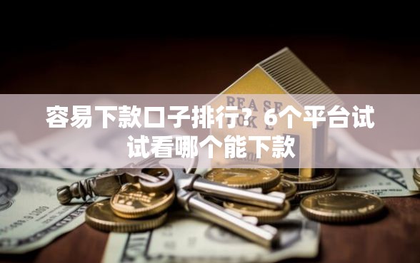 容易下款口子排行？6个平台试试看哪个能下款