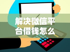 解决微信平台借钱怎么操作的8个黑名单能贷款的平台分享 解决微信平台借钱怎么操作的8个黑名单能贷款的平台分享