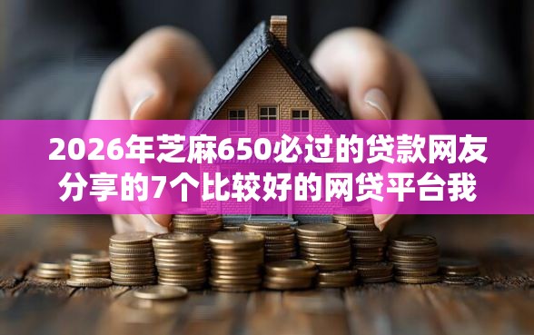 2026年芝麻650必过的贷款网友分享的7个比较好的网贷平台我觉得不错！