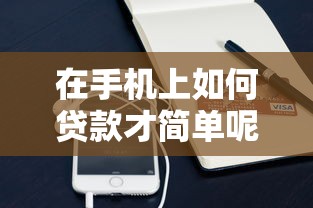 在手机上如何贷款才简单呢在哪借比较容易？类似强制下款的5个口子参考