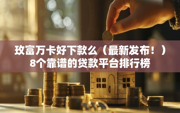 玫富万卡好下款么（最新发布！）8个靠谱的贷款平台排行榜