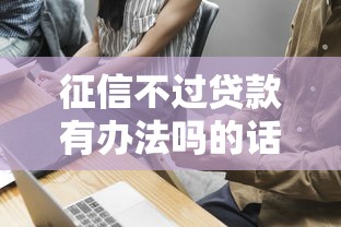 征信不过贷款有办法吗的话,可以看看这7个贷款小平台 征信不过贷款有办法吗的话,可以看看这7个贷款小平台