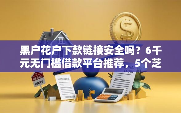 黑户花户下款链接安全吗?6千元无门槛借款平台推荐,5个芝麻信用600贷款软件盘点 黑户花户下款链接安全吗?6千元无门槛借款平台推荐,5个芝麻信用600贷款软件盘点