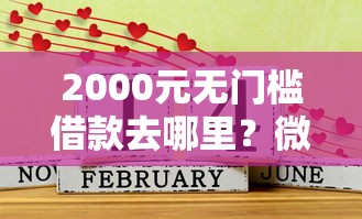 2000元无门槛借款去哪里？微信借钱2年未还看这6个平台