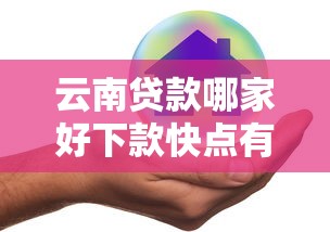 云南贷款哪家好下款快点有哪些？6个平台公司贷款推荐给你