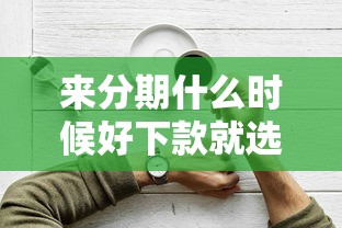 来分期什么时候好下款就选这8个20000元无视一切是人就下款软件