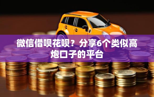 微信借呗花呗？分享6个类似高炮口子的平台