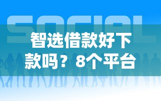 智选借款好下款吗？8个平台试试看哪个能下款