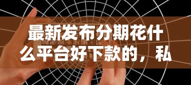 最新发布分期花什么平台好下款的，私人借钱5千元有这7个渠道