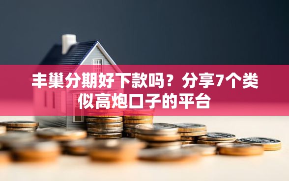 丰巢分期好下款吗？分享7个类似高炮口子的平台