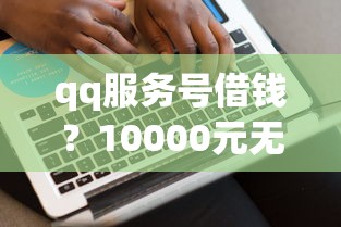 qq服务号借钱？10000元无门槛借款平台推荐，7个借钱平台不看综合评估的软件盘点