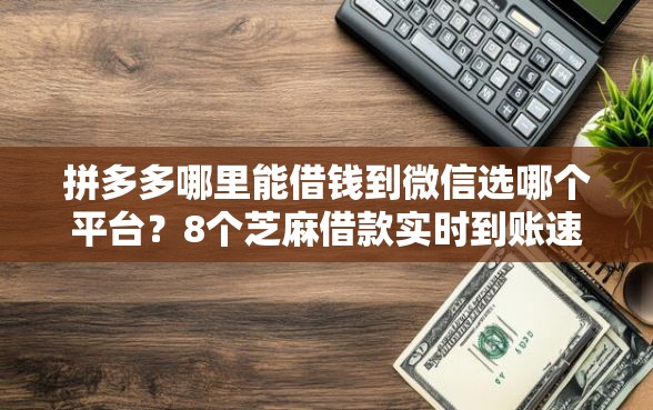 拼多多哪里能借钱到微信选哪个平台？8个芝麻借款实时到账速借平台推荐
