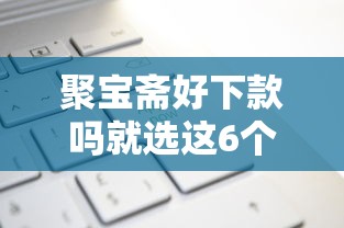 聚宝斋好下款吗就选这6个1万元平台借钱不看综合评分