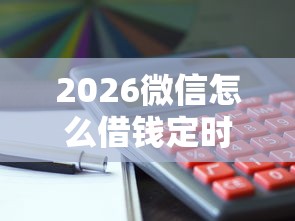 2026微信怎么借钱定时还款，差6千元就选这7个平台
