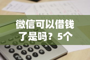 微信可以借钱了是吗？5个支持下款到微信的贷款平台公司