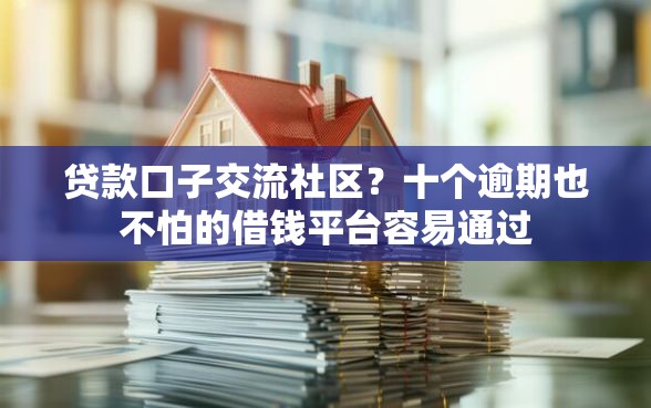 贷款口子交流社区?十个逾期也不怕的借钱平台容易通过 贷款口子交流社区?十个逾期也不怕的借钱平台容易通过