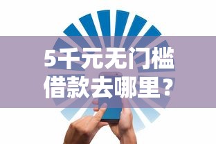 5千元无门槛借款去哪里?银行借钱安全看这8个平台 5千元无门槛借款去哪里?银行借钱安全看这8个平台