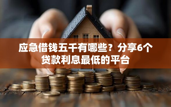 应急借钱五千有哪些?分享6个贷款利息最低的平台 应急借钱五千有哪些?分享6个贷款利息最低的平台