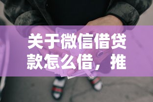 关于微信借贷款怎么借,推荐5个网贷平台门槛低一点的口子给你 关于微信借贷款怎么借,推荐5个网贷平台门槛低一点的口子给你