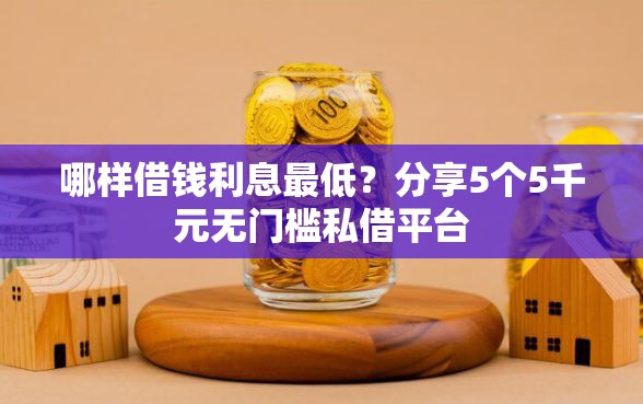 哪样借钱利息最低？分享5个5千元无门槛私借平台
