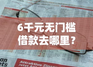 6千元无门槛借款去哪里？在微信借钱怎么说看这7个平台