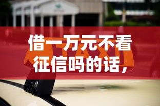 借一万元不看征信吗的话,可以看看这5个平台借钱正规利息最低 借一万元不看征信吗的话,可以看看这5个平台借钱正规利息最低