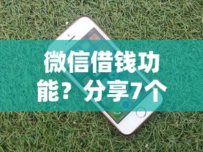 微信借钱功能？分享7个4000元无门槛私借平台