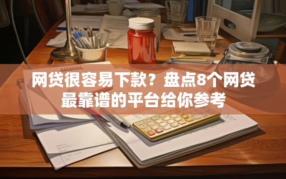 网贷很容易下款？盘点8个网贷最靠谱的平台给你参考