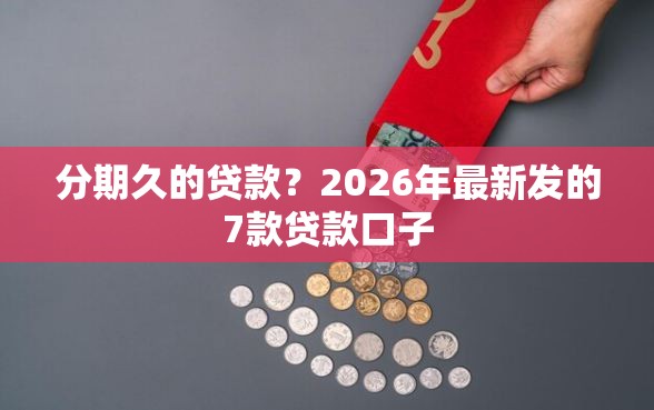 分期久的贷款？2026年最新发的7款贷款口子